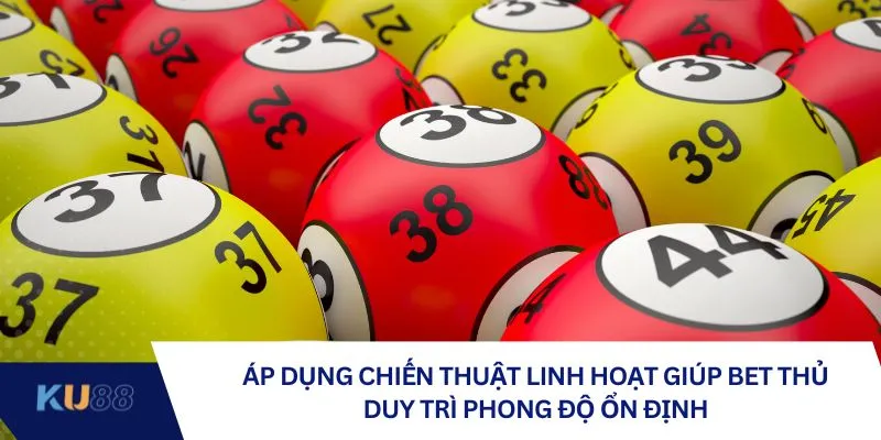 Áp dụng chiến thuật linh hoạt giúp bet thủ duy trì phong độ ổn định