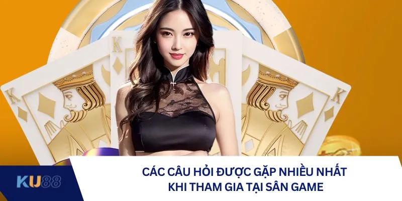 Các câu hỏi được gặp nhiều nhất khi tham gia tại sân game