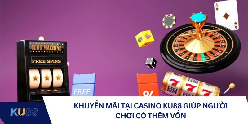 Khuyến mãi tại casino KU88 giúp người chơi có thêm vốn
