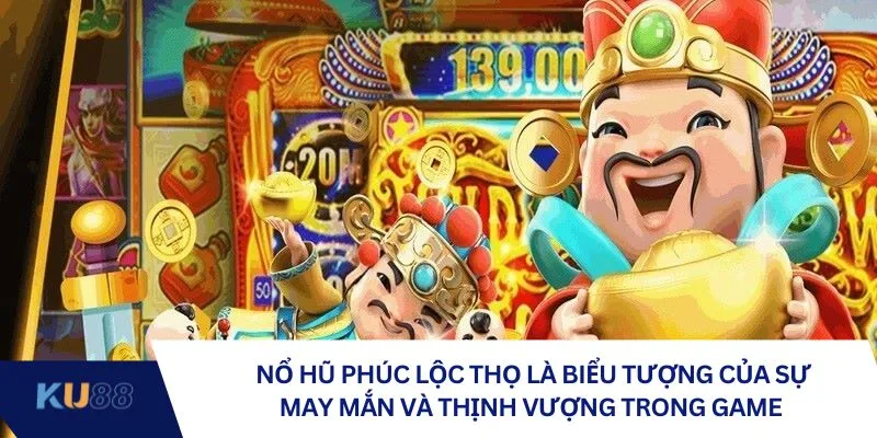 Nổ Hũ Phúc Lộc Thọ là biểu tượng của sự may mắn và thịnh vượng trong game
