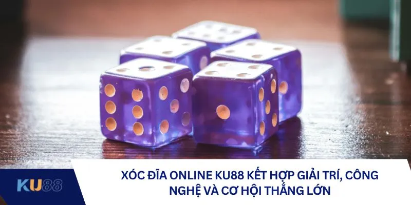 Xóc đĩa online kết hợp giải trí, công nghệ và cơ hội thắng lớn